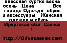 классная куртка весна-осень › Цена ­ 1 400 - Все города Одежда, обувь и аксессуары » Женская одежда и обувь   . Иркутская обл.,Саянск г.